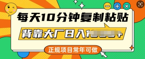 每天10分钟，复制粘贴，背靠大厂日入多张，正规项目，常年可做-观智斋电商课程站