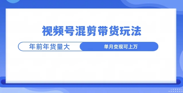 视频号混剪带货玩法，年前流量大，赶紧布局-观智斋电商课程站