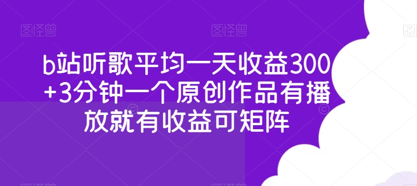 b站听歌平均一天收益300+3分钟一个原创作品有播放就有收益可矩阵-观智斋电商课程站