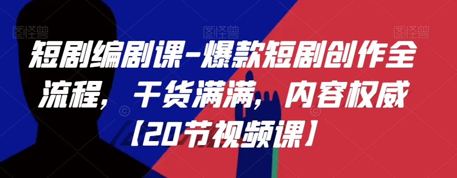 短剧编剧课-爆款短剧创作全流程，干货满满，内容权威【20节视频课】-观智斋电商课程站