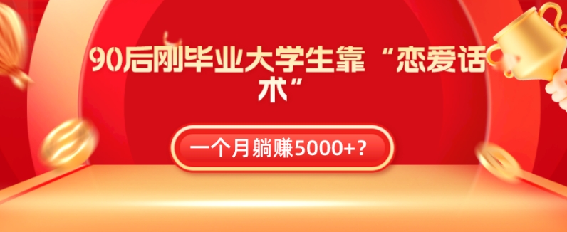 90后刚毕业大学生靠“恋爱话术”，一个月躺赚5000+？-观智斋电商课程站