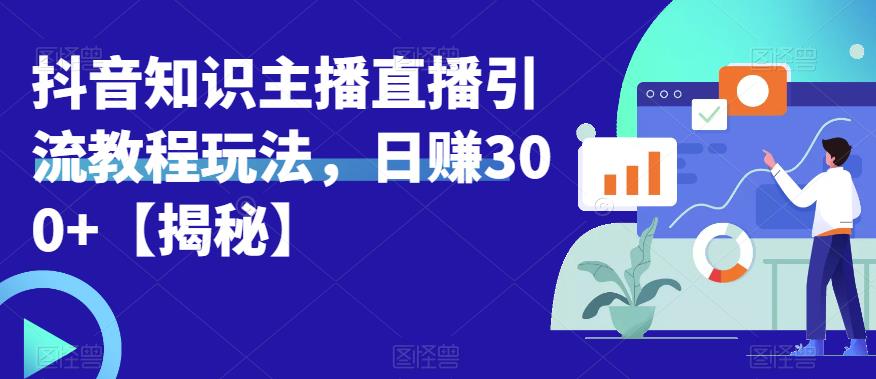 宝哥抖音知识主播直播引流教程玩法，日赚300+【揭秘】-观智斋电商课程站