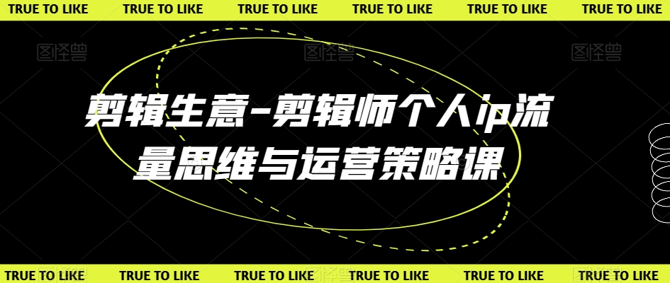 剪辑生意-剪辑师个人ip流量思维与运营策略课-观智斋电商课程站