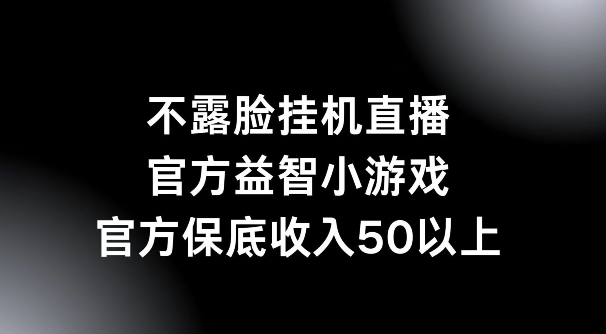 不露脸挂JI直播，益智小游戏，官方保底日入50+-观智斋电商课程站
