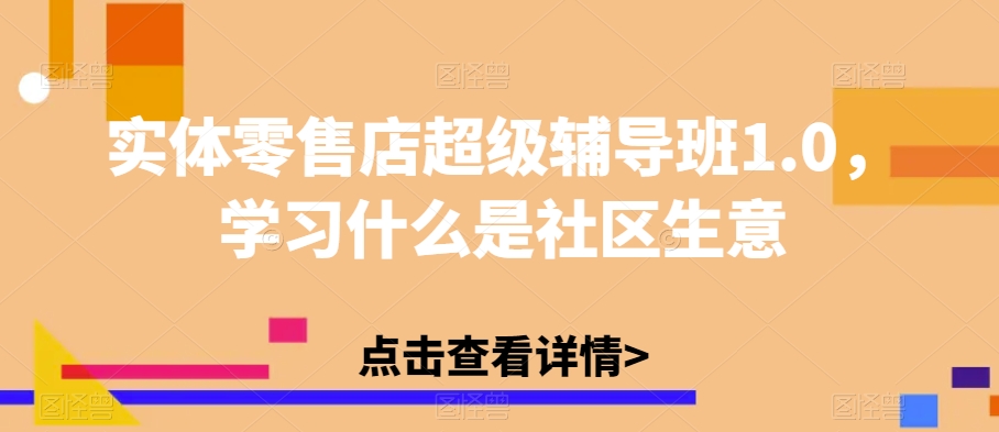 实体零售店超级辅导班1.0，学习什么是社区生意-观智斋电商课程站