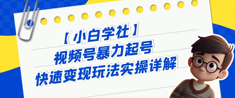 视频号暴力起号快速变现玩法实操详解，直接上手实操就是干-观智斋电商课程站
