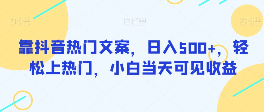 靠抖音热门文案，日入500+，轻松上热门，小白当天可见收益-观智斋电商课程站