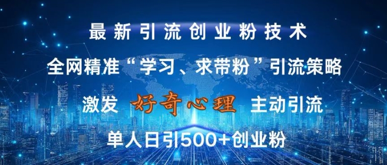 激发好奇心，全网精准‘学习、求带粉’引流技术，无封号风险，单人日引500+创业粉【揭秘】-观智斋电商课程站