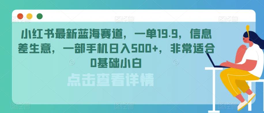 小红书最新蓝海赛道，一单19.9，信息差生意，一部手机日入500+，非常适合0基础小白-观智斋电商课程站
