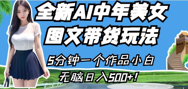 全新AI中年美女图文带货玩法，5分钟一个作品小白无脑日入500+【揭秘】-观智斋电商课程站
