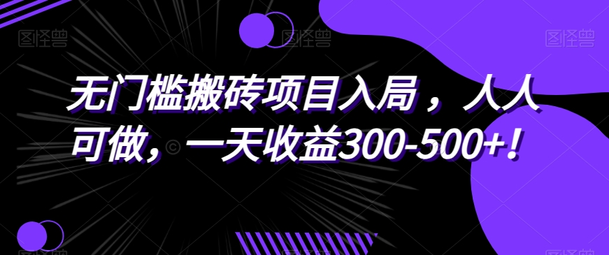 无门槛搬砖项目入局，人人可做，一天收益300-500+！-观智斋电商课程站