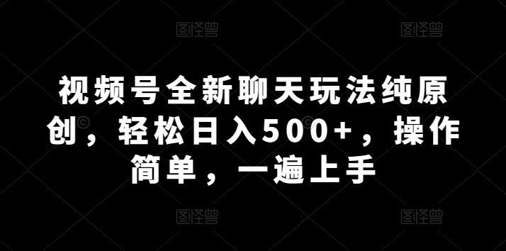 视频号全新聊天玩法纯原创，轻松日入500+，操作简单，一遍上手-观智斋电商课程站
