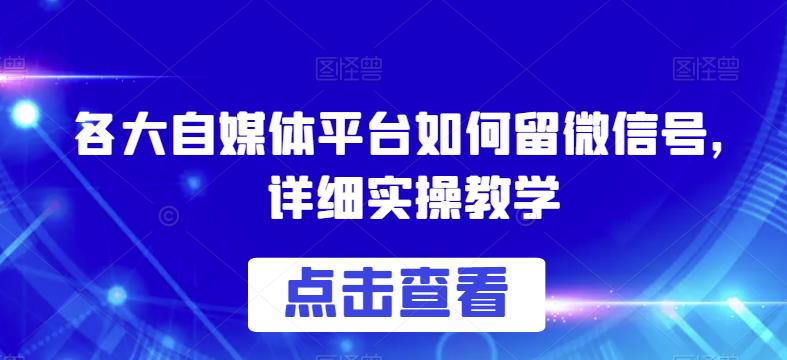 各大自媒体平台如何留微信号，详细实操教学【揭秘】-观智斋电商课程站