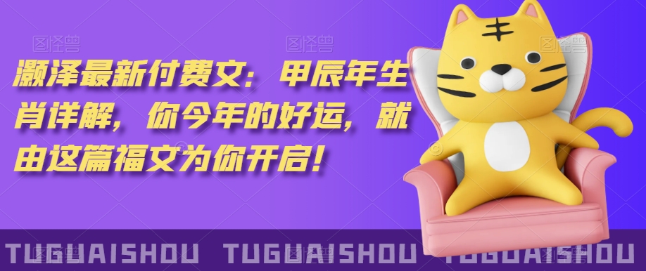 ‮泽灏‬最新‮费付‬文：甲‮年辰‬生肖详解，‮今你‬年的好运，就‮这由‬篇福文‮你为‬开启！-观智斋电商课程站