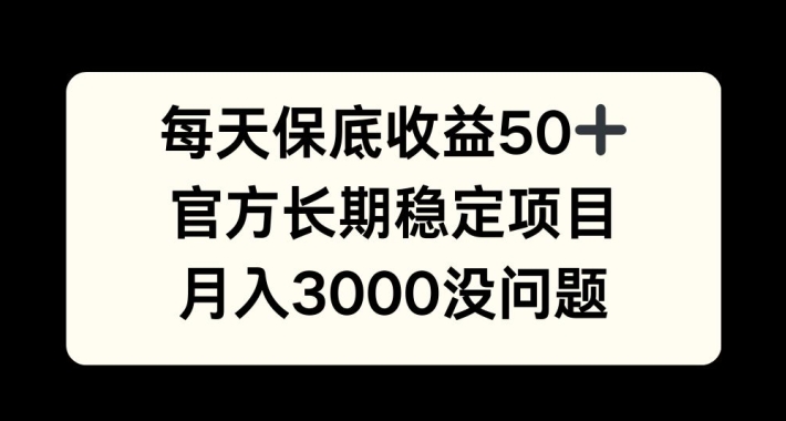 每天收益保底50+，官方长期稳定项目，月入3000没问题【揭秘】-观智斋电商课程站