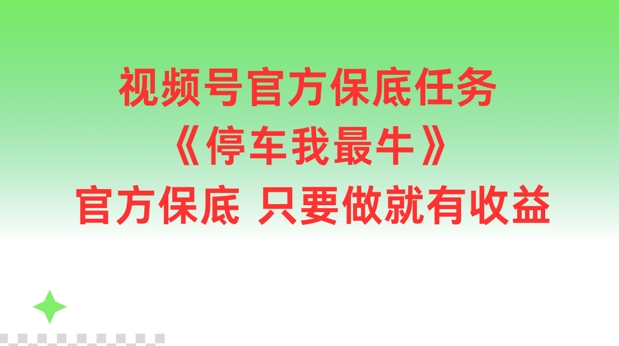 视频号官方保底任务，停车我最牛，官方保底只要做就有收益【揭秘】-观智斋电商课程站