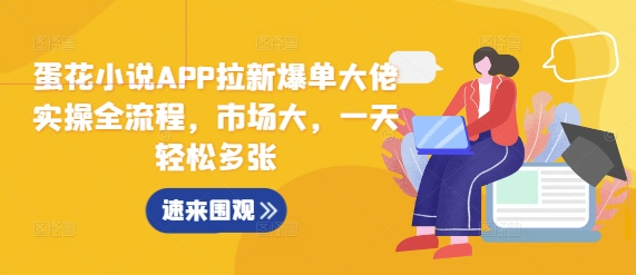 蛋花小说APP拉新爆单大佬实操全流程，市场大，一天轻松多张-观智斋电商课程站