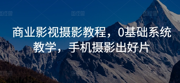 商业影视摄影教程，0基础系统教学，手机摄影出好片-观智斋电商课程站