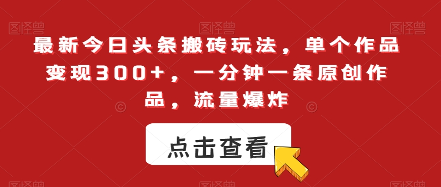 最新今日头条搬砖玩法，单个作品变现300+，一分钟一条原创作品，流量爆炸【揭秘】-观智斋电商课程站