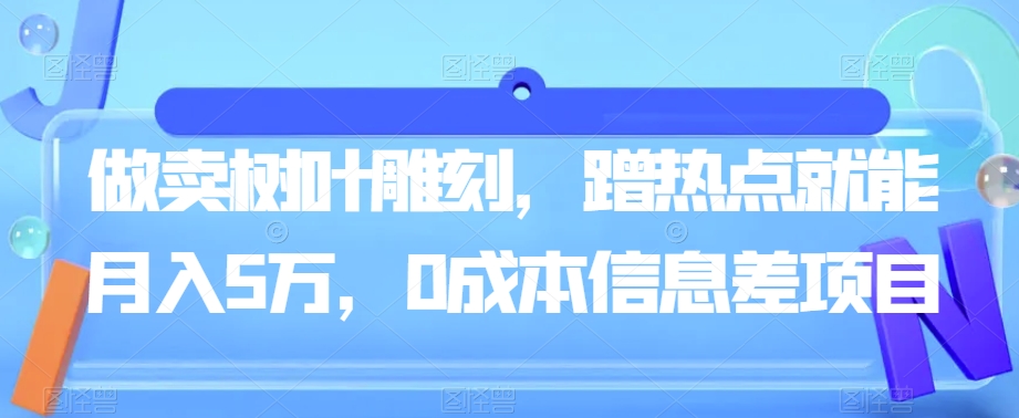 做卖树叶雕刻，蹭热点就能月入5万，0成本信息差项目-观智斋电商课程站