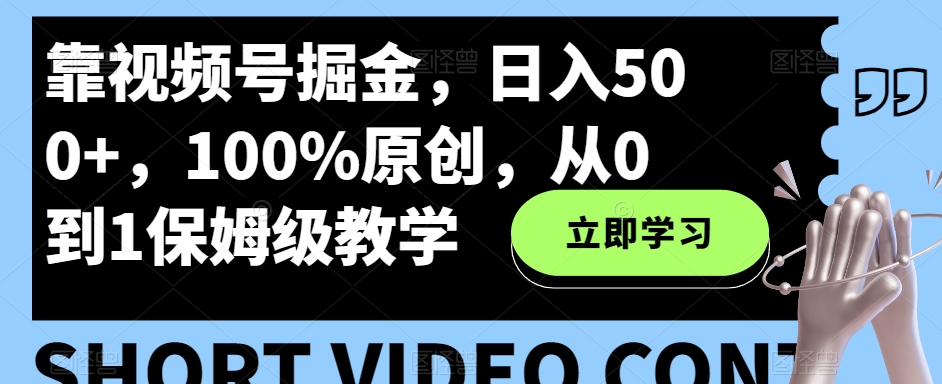 靠视频号掘金，日入500+，100%原创，从0到1保姆级教学-观智斋电商课程站