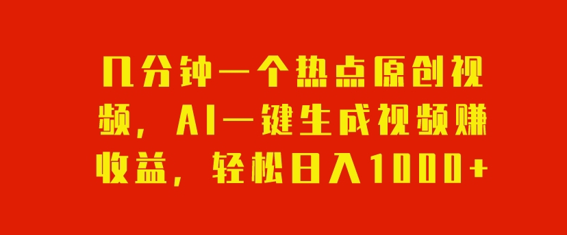 几分钟一个热点原创视频，AI一键生成视频赚收益，轻松日入1000-观智斋电商课程站