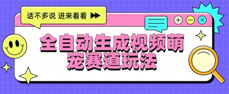 全自动生成视频萌宠赛道最新的玩法与变现-观智斋电商课程站