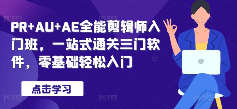 PR+AU+AE全能剪辑师入门班，一站式通关三门软件，零基础轻松入门-观智斋电商课程站