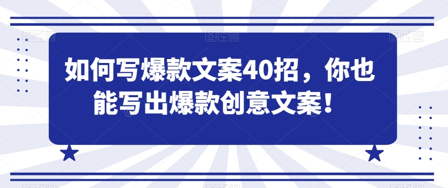 如何写爆款文案40招，你也能写出爆款创意文案-观智斋电商课程站