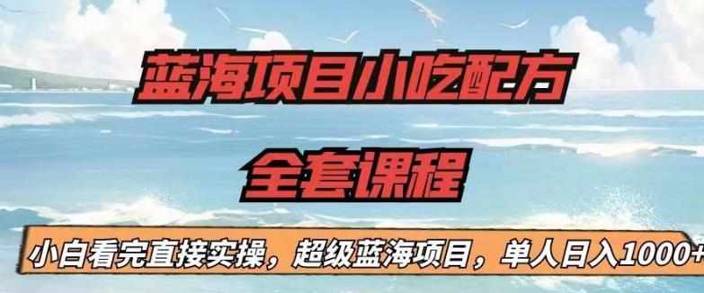 蓝海项目小吃配方全套课程，小白看完直接实操，单人日入1000+【揭秘】-观智斋电商课程站
