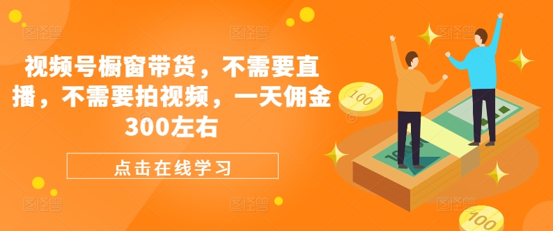 视频号橱窗带货，不需要直播，不需要拍视频，一天佣金300左右-观智斋电商课程站