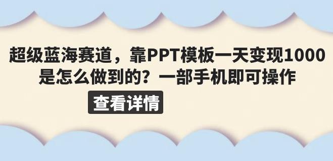 超级蓝海赛道，靠PPT模板一天变现1000是怎么做到的（教程+99999份PPT模板）【揭秘】-观智斋电商课程站