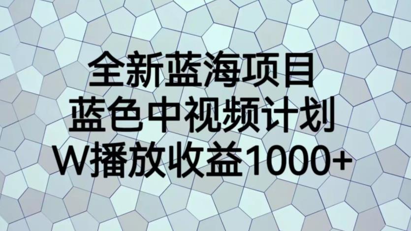全新蓝海项目，蓝色中视频计划，1W播放量1000+【揭秘】-观智斋电商课程站