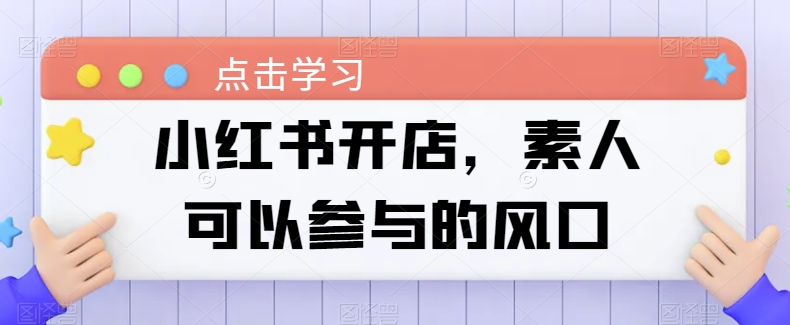 小红书开店，素人可以参与的风口-观智斋电商课程站