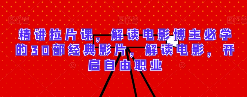 精讲拉片课，解读电影博主必学的30部经典影片，解读电影，开启自由职业-观智斋电商课程站
