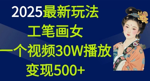 2025最新玩法，工笔画美女，一个视频30万播放变现500+-观智斋电商课程站