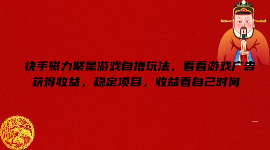 快手磁力聚星游戏自撸玩法，看看游戏广告获得收益，稳定项目，收益看自己时间【揭秘】-观智斋电商课程站