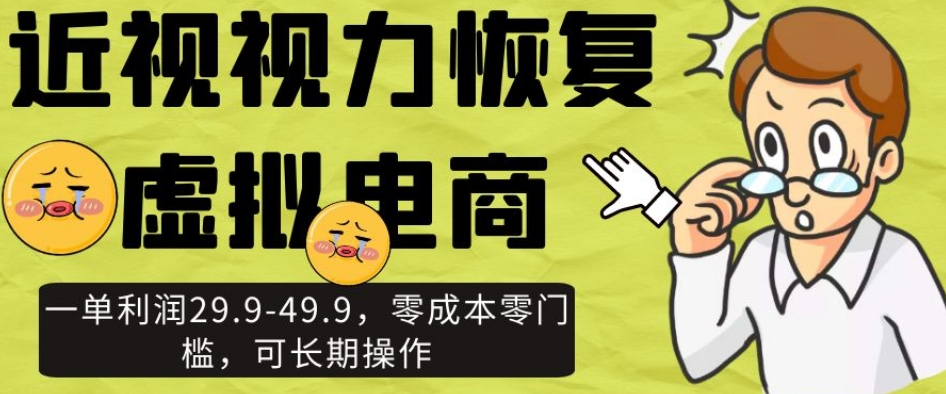 近视视力恢复虚拟电商，一单利润29.9-49.9，零成本零门槛，可长期操作【揭秘】-观智斋电商课程站