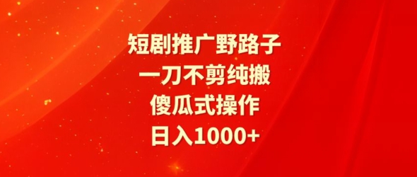 短剧推广野路子，一刀不剪纯搬运，傻瓜式操作，日入1000+-观智斋电商课程站