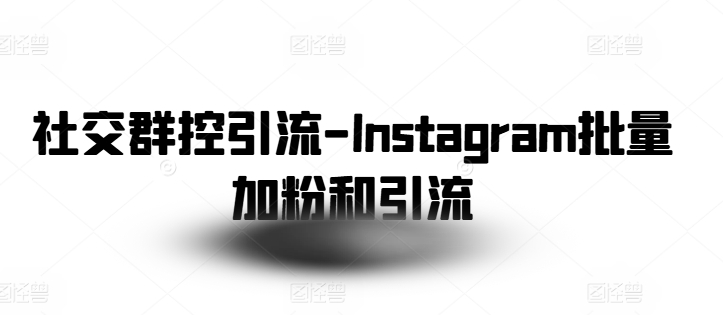 社交群控引流-Instagram批量加粉和引流-观智斋电商课程站