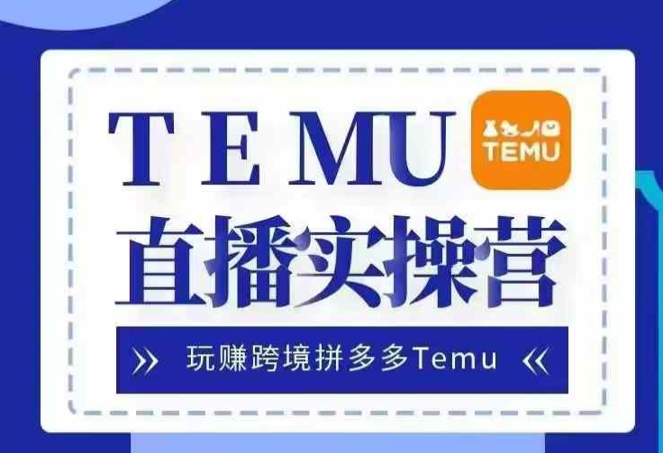Temu直播实战营，玩赚跨境拼多多Temu，国内电商卷就出海赚美金-观智斋电商课程站