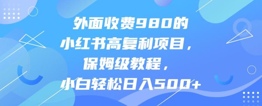 外面收费980的小红书高复利项目，保姆级教程，小白轻松日入500+-观智斋电商课程站