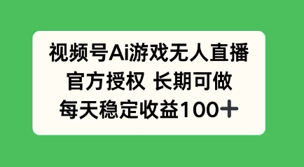 视频号AI游戏无人直播，官方授权长期可做，每天收益100+-观智斋电商课程站
