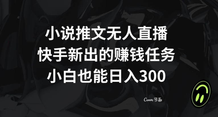 小说推文无人直播，快手新出的赚钱任务，小白也能日入300+【揭秘】-观智斋电商课程站