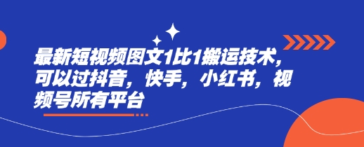 最新短视频图文1比1搬运技术，可以过抖音，快手，小红书，视频号所有平台-观智斋电商课程站