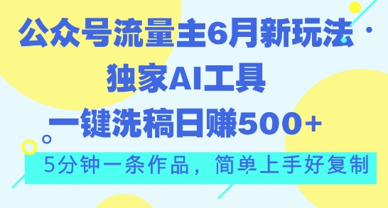 公众号流量主6月新玩法，独家AI工具一键洗稿单号日赚5张，5分钟一条作品，简单上手好复制-观智斋电商课程站