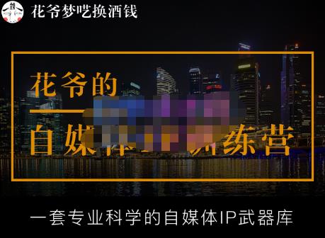 花爷的自媒体IP训练营【14期】,一套专业科学的自媒体IP武器库（更新2023年3月）-观智斋电商课程站