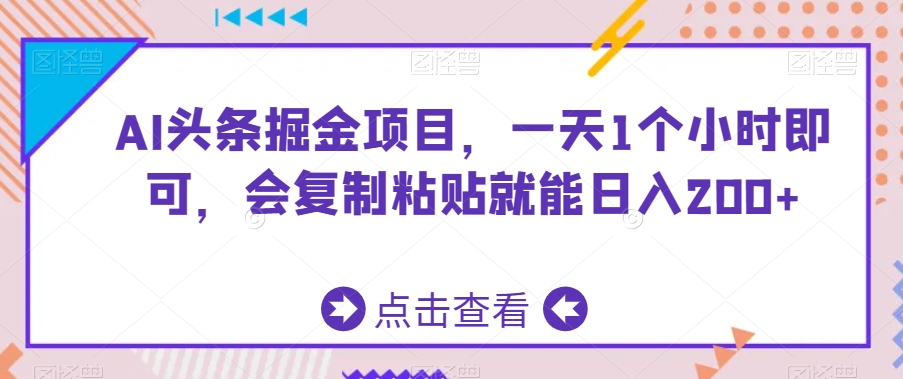 AI头条掘金项目，一天1个小时即可，会复制粘贴就能日入200+-观智斋电商课程站