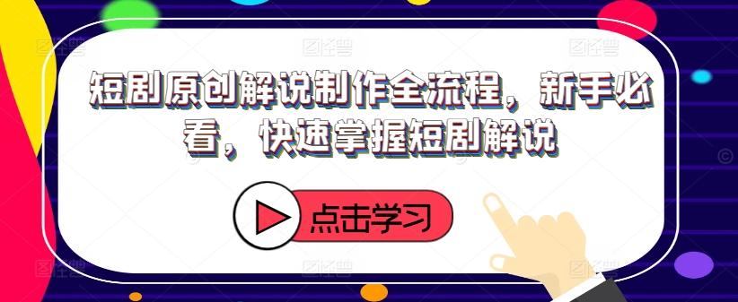 短剧原创解说制作全流程，新手必看，快速掌握短剧解说-观智斋电商课程站