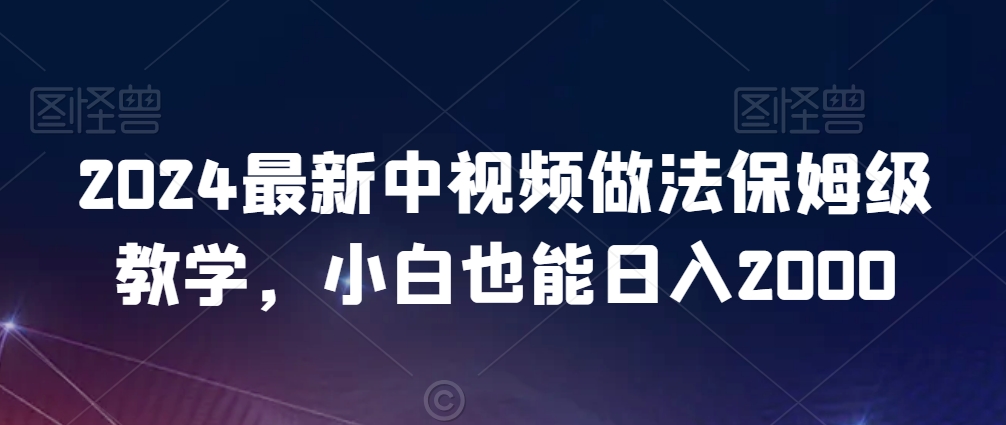 2024最新中视频做法保姆级教学，小白也能日入2000【揭秘】-观智斋电商课程站